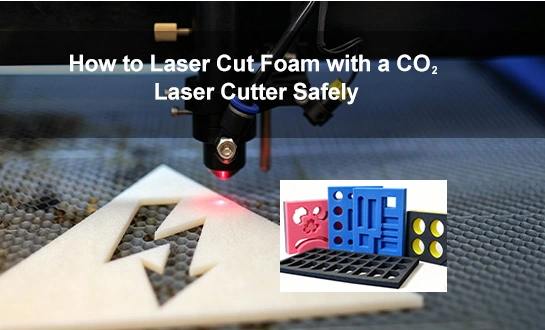 How to Laser Cut Foam with a CO₂ Laser Cutter Safely